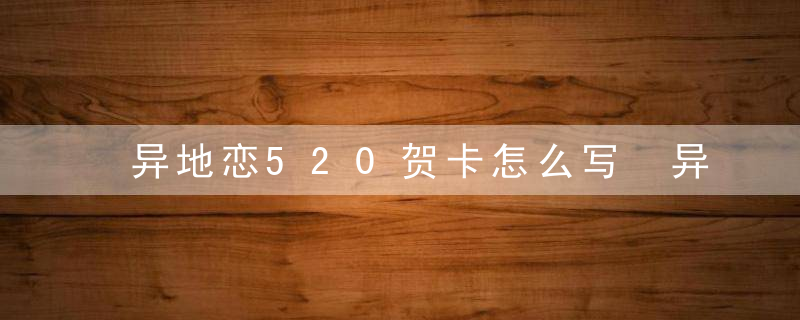 异地恋520贺卡怎么写 异地恋520贺卡如何写